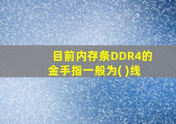 目前内存条DDR4的金手指一般为( )线